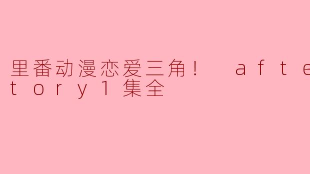 里番动漫恋爱三角！ after story1集全